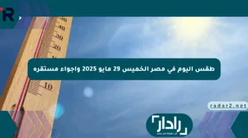 طقس اليوم في مصر الخميس 29 مايو 2025 وأجواء مستقرة